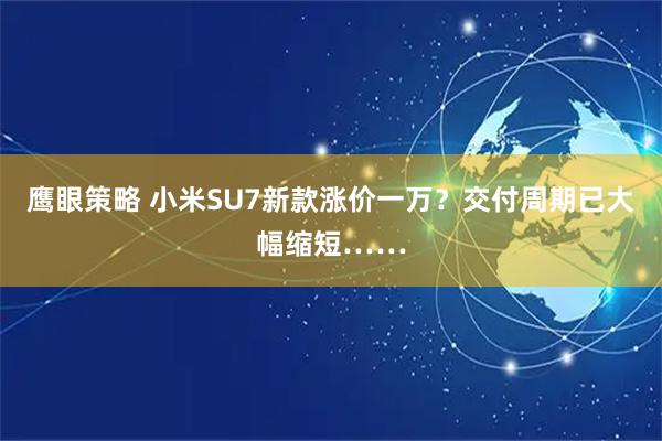 鹰眼策略 小米SU7新款涨价一万？交付周期已大幅缩短……