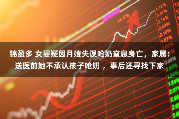 锦盈多 女婴疑因月嫂失误呛奶窒息身亡，家属：送医前她不承认孩子呛奶 ，事后还寻找下家