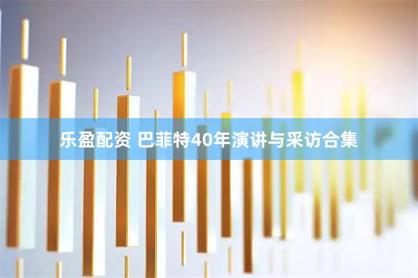 乐盈配资 巴菲特40年演讲与采访合集