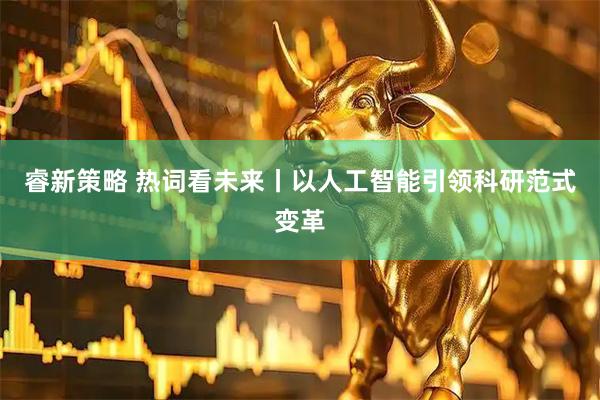 睿新策略 热词看未来丨以人工智能引领科研范式变革