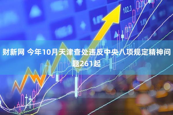 财新网 今年10月天津查处违反中央八项规定精神问题261起