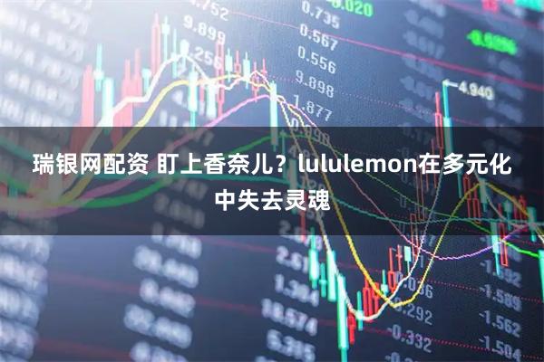 瑞银网配资 盯上香奈儿？lululemon在多元化中失去灵魂