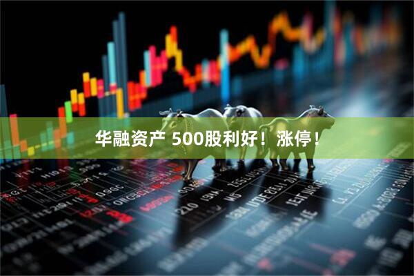 华融资产 500股利好！涨停！