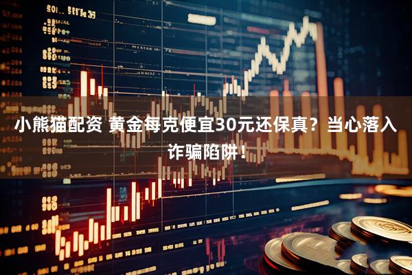 小熊猫配资 黄金每克便宜30元还保真？当心落入诈骗陷阱！
