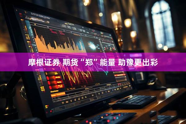 摩根证券 期货“郑”能量 助豫更出彩