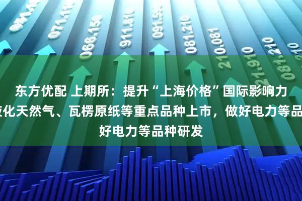 东方优配 上期所：提升“上海价格”国际影响力 推动液化天然气、瓦楞原纸等重点品种上市，做好电力等品种研发