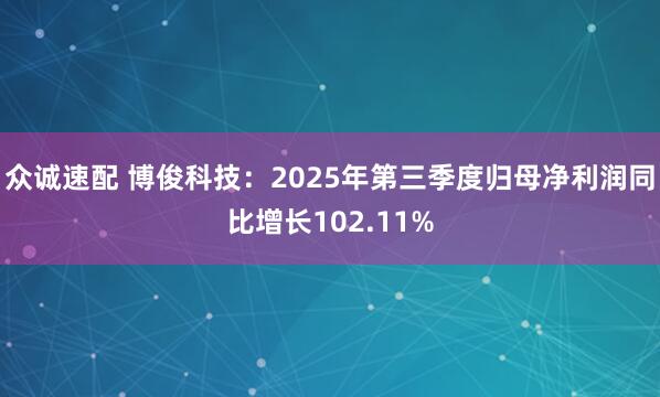众诚速配 博俊科技：2025年第三季度归母净利润同比增长102.11%