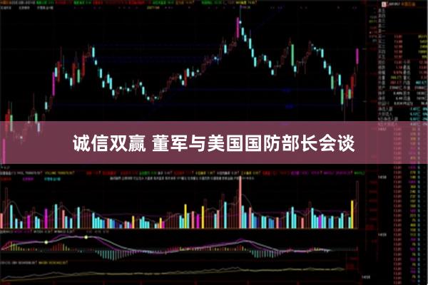 诚信双赢 董军与美国国防部长会谈