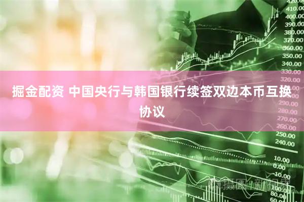 掘金配资 中国央行与韩国银行续签双边本币互换协议