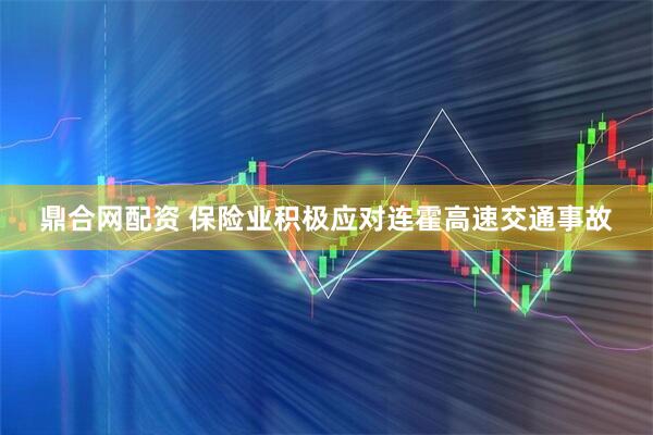 鼎合网配资 保险业积极应对连霍高速交通事故
