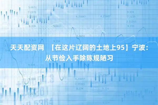 天天配资网  【在这片辽阔的土地上95】宁波：从节俭入手除陈规陋习