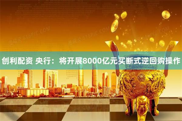 创利配资 央行：将开展8000亿元买断式逆回购操作