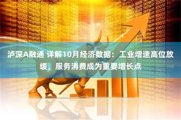 泸深A融通 详解10月经济数据：工业增速高位放缓，服务消费成为重要增长点