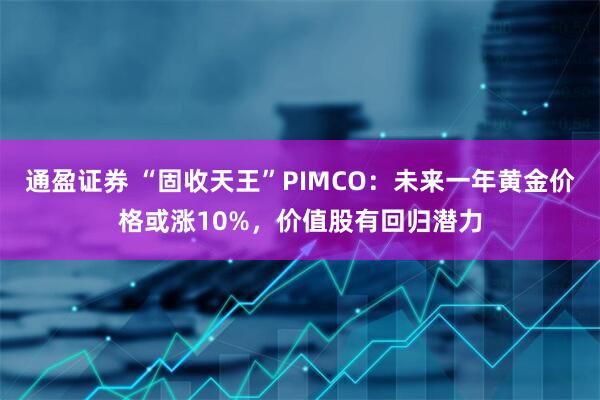 通盈证券 “固收天王”PIMCO：未来一年黄金价格或涨10%，价值股有回归潜力
