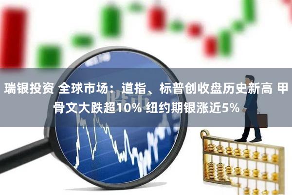 瑞银投资 全球市场：道指、标普创收盘历史新高 甲骨文大跌超10% 纽约期银涨近5%