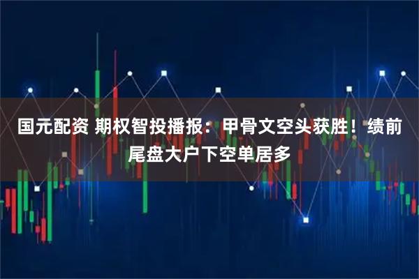 国元配资 期权智投播报：甲骨文空头获胜！绩前尾盘大户下空单居多