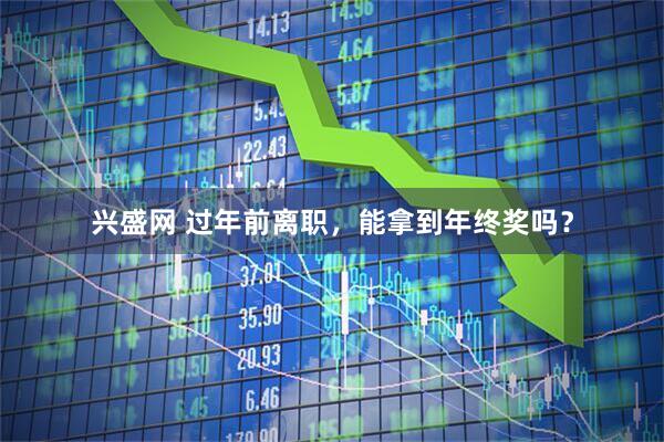 兴盛网 过年前离职，能拿到年终奖吗？