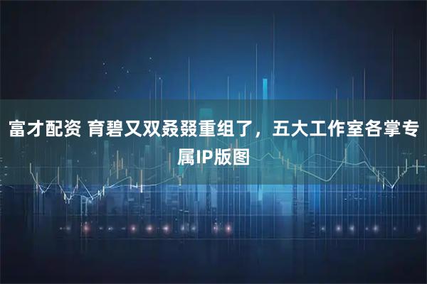 富才配资 育碧又双叒叕重组了，五大工作室各掌专属IP版图