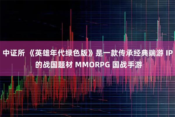 中证所 《英雄年代绿色版》是一款传承经典端游 IP 的战国题材 MMORPG 国战手游