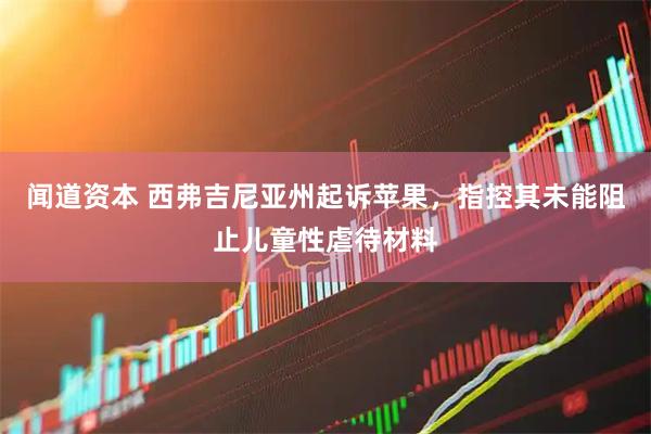 闻道资本 西弗吉尼亚州起诉苹果，指控其未能阻止儿童性虐待材料