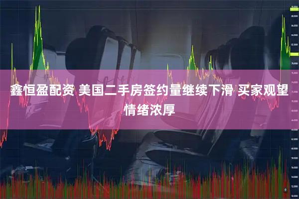 鑫恒盈配资 美国二手房签约量继续下滑 买家观望情绪浓厚