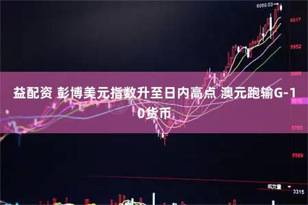 益配资 彭博美元指数升至日内高点 澳元跑输G-10货币