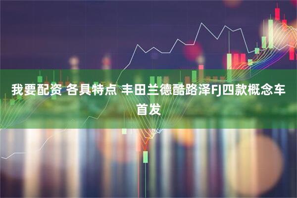 我要配资 各具特点 丰田兰德酷路泽FJ四款概念车首发